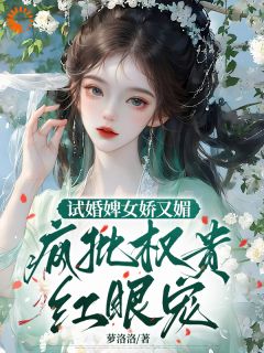 试婚婢女娇又媚，疯批权贵红眼宠免费阅读全文，主角婉娘秦啸小说