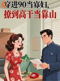 许红袖周启铭是哪部小说的主角 穿进90当寡妇，撩到高干当靠山全文无弹窗