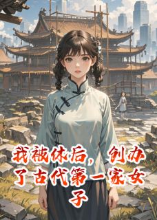 老书虫书荒推荐我被休后，创办了古代第一家女子书院txt小说阅读