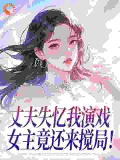 丈夫失忆我演戏，女主竟还来搅局！by小令羽小说完结版在线阅读