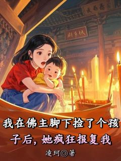 我在佛主脚下捡了个孩子后，她疯狂报复我（全本）阿黄顾溪林若云完整章节列表免费阅读