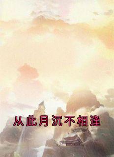 从此月沉不相逢小说-从此月沉不相逢抖音小说秦芙月裴沉钰