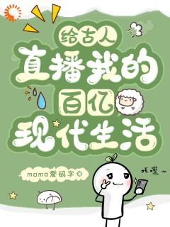 【给古人直播我的百亿现代生活】小说在线阅读-给古人直播我的百亿现代生活免费版目录阅读全文