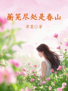 傅昀祈闻人墨苏蘅芜主角抖音小说蘅芜尽处是春山在线阅读