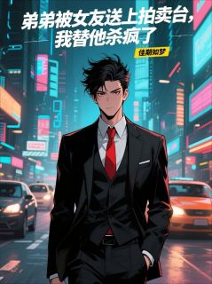 抖音爆款小说弟弟被女友送上拍卖台，我替他杀疯了江翰楠林嫣然免费txt全文阅读
