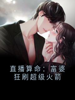 直播算命:富婆狂刷超级火箭by大神(江云小雨)未删节免费阅读