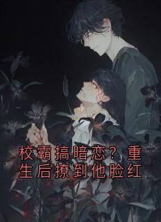 （全本）校霸搞暗恋？重生后撩到他脸红主角尹满月谢妄全文目录畅读