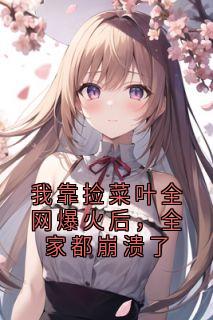我靠捡菜叶全网爆火后，全家都崩溃了林冉陈安最新章节在线阅读