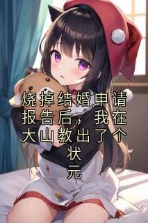 烧掉结婚申请报告后，我在大山教出了个状元主角是宋汐月张耀明小说百度云全文完整版阅读