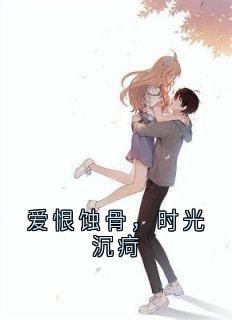 书荒必备爱恨蚀骨,时光沉疴全文章节阅读-暗夜阅读网