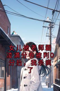 女儿被老师霸凌满分卷被判0分后，我杀疯了知乎后续免费试读