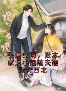 手握空间，资本家大小姐随夫建设大西北全文目录-林知晚梁京冶小说无弹窗阅读
