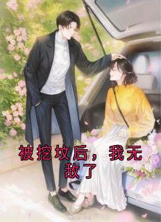 被挖坟后，我无敌了(张角千鹤)全文完整版阅读