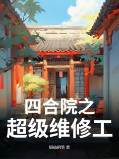 四合院之超级维修工张扬秦淮茹小说全文-四合院之超级维修工小说