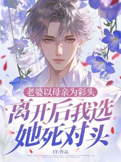 老婆以母亲为彩头，离开后我选她死对头精彩小说-老婆以母亲为彩头，离开后我选她死对头目录阅读
