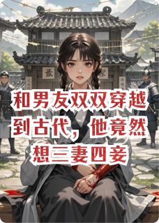 和男友双双穿越到古代，他竟然想三妻四妾小说(完结版)-陆子正祁连山宋安安在线阅读