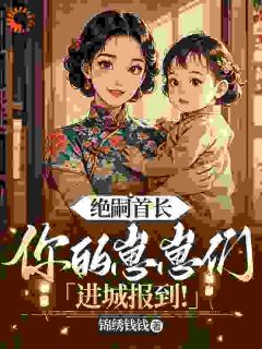 老书虫力荐绝嗣首长：你的崽崽们进城报到！免费无弹窗阅读-暗夜阅读网