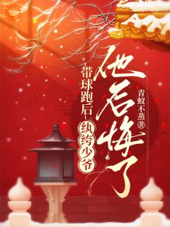 带球跑后，纨绔少爷他后悔了免费章节带球跑后，纨绔少爷他后悔了点我搜索全章节小说