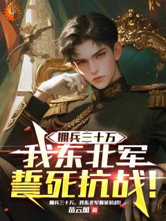 拥兵三十万，我东北军誓死抗战！（张汉卿于凤至）精彩小说目录阅读