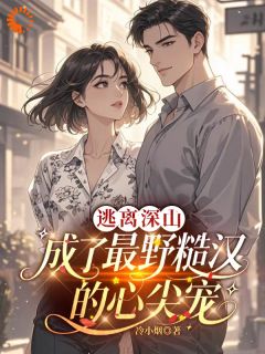 逃离深山，成了最野糙汉的心尖宠大结局阅读 顾暖钟少川小说在线章节