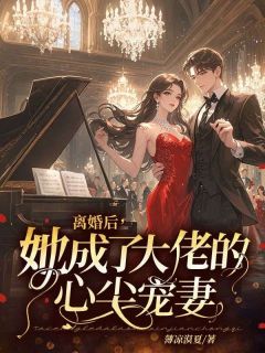 离婚后，她成了大佬的心尖宠妻小说百度云完整章节列表免费阅读