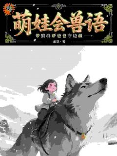 萌娃会兽语，带狼群帮爸爸守边疆知乎小说最新章节阅读