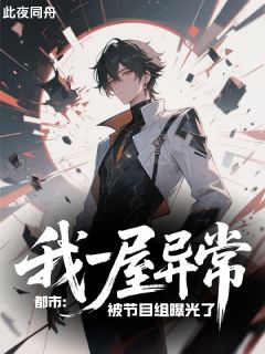 （全集-免费）都市：我一屋异常被节目组曝光了完本小说_林恩江临摄影全文免费阅读