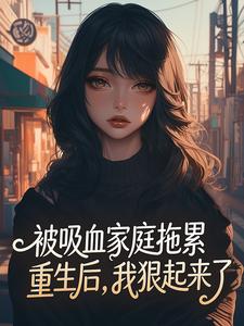 被吸血家庭拖累重生后，我狠起来了小说全章节目录阅读BY小富婆曦宝完结版阅读