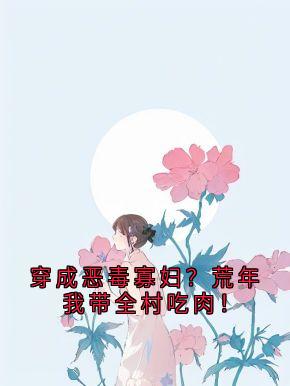谢昭昭赵金宝穿成恶毒寡妇？荒年我带全村吃肉！完结版小说全文免费阅读