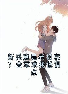 新兵竟是老祖宗？全军求我低调点知乎后续免费试读