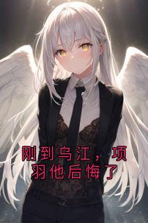 刚到乌江，项羽他后悔了未删减阅读