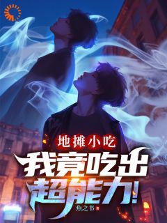 抖音爆款小说地摊小吃，我竟吃出超能力！陈逸凡张岩免费txt全文阅读