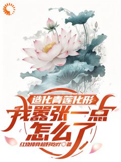 我造化青莲化形，嚣张一点怎么了全集小说_玄青白璃完结版阅读