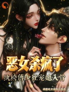 恶女杀疯了，纨绔恶少宠她入骨！by爱吃月亮的七先生小说完结版在线阅读