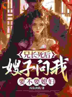 西南剑修最新小说兄长死后，嫂子问我要不要媳妇？李大川宋以柔在线试读