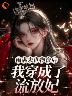 爆款小说由作者七星灵玥所创作的囤满末世物资后，我穿成了流放妃在线阅读