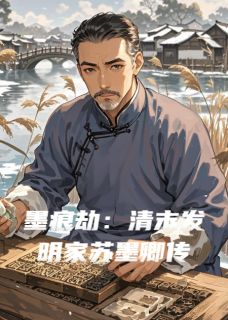 苏墨卿柳玉棠柳清沅(原文完整)墨痕劫：清末发明家苏墨卿传无弹窗免费阅读