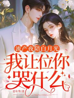 抖音小说流产夜陪白月光，我让位你哭什么宋晚裴言川全文txt