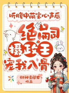 百度贴吧小说听腹中萌宝心声后，绝嗣摄政王宠我入骨，主角盛尖尖陆临渊全文免费