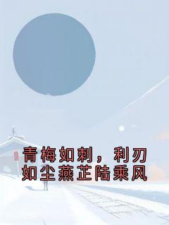 【抖音热推】燕芷陆乘风全文在线阅读-青梅如刺，利刃如尘燕芷陆乘风全章节目录
