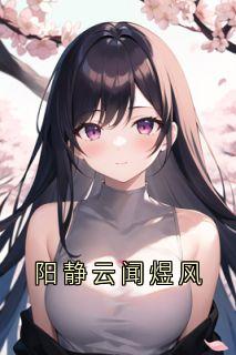 (抖音)阳静云闻煜风 主角闻煜风阳静云