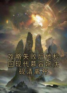 (精品)攻略失败后他秒回现代慕容婉沈砚清离开小说