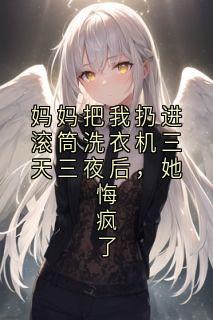 顾圆圆林霜月小说妈妈把我扔进滚筒洗衣机三天三夜后，她悔疯了免费阅读