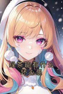 作者大神写的绿茶能有什么坏心思小说大结局全章节阅读