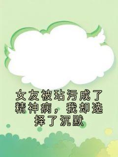 快手女友被玷污成了精神病，我却选择了沉默小说全本章节大结局