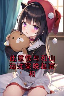 私藏读物此意恨与和山远沈棠晚赵宴和赵宴和沈棠晚完结版免费阅读