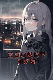 堂堂总裁吃不到螃蟹抖音全本小说卫常彦赵星悦抖音免费章节阅读