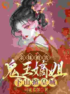 老书虫力荐亲妹被害，鬼王嫡姐下山掀皇城免费无弹窗阅读
