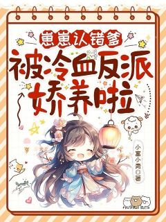 崽崽认错爹，被冷血反派娇养啦最新章节免费阅读by小富小贵无广告小说