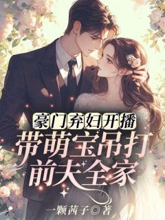 热门推荐豪门弃妇开播！带萌宝吊打前夫全家by一颗茜子小说正版在线